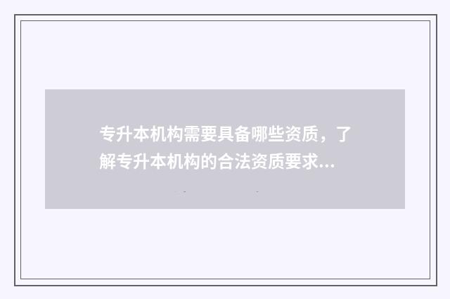 专升本机构需要具备哪些资质，了解专升本机构的合法资质要求 专升本机构需要了解什么
