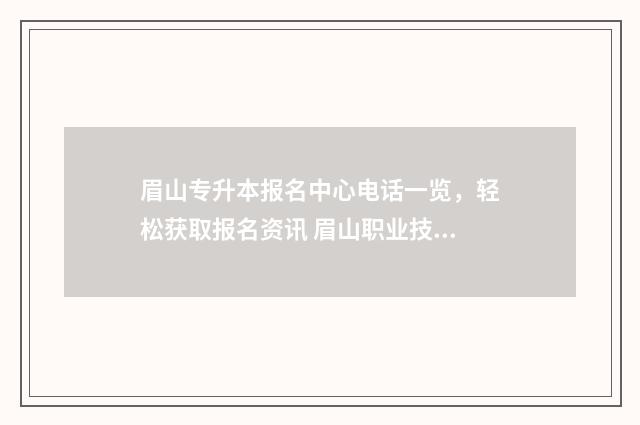 眉山专升本报名中心电话一览，轻松获取报名资讯 眉山职业技术学院专升本考试时间