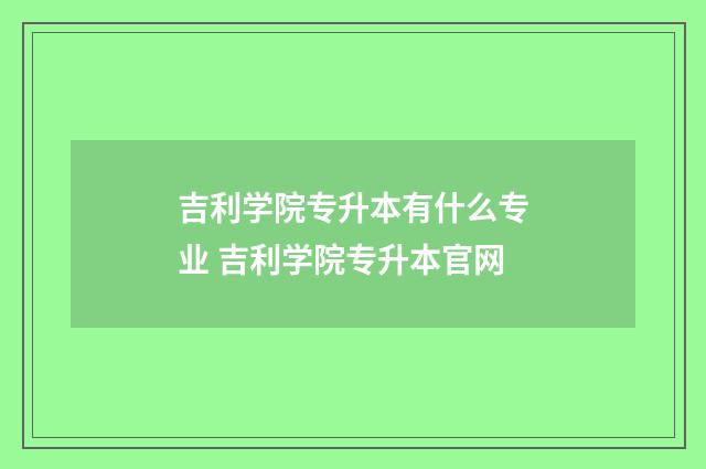 吉利学院专升本有什么专业 吉利学院专升本官网