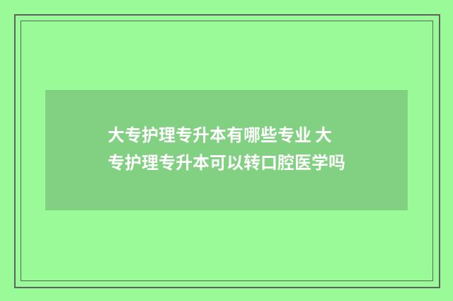大专护理专升本有哪些专业 大专护理专升本可以转口腔医学吗