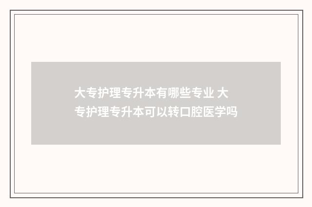 大专护理专升本有哪些专业 大专护理专升本可以转口腔医学吗