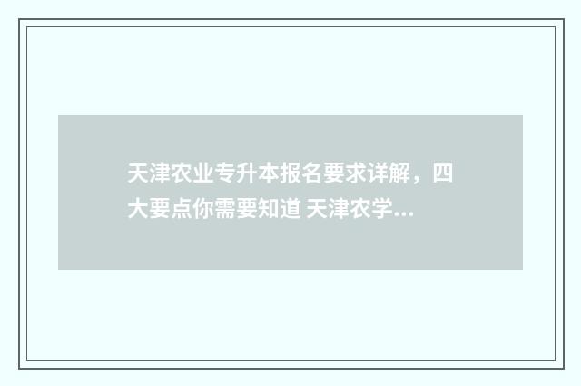 天津农业专升本报名要求详解，四大要点你需要知道 天津农学院专升本考试科目