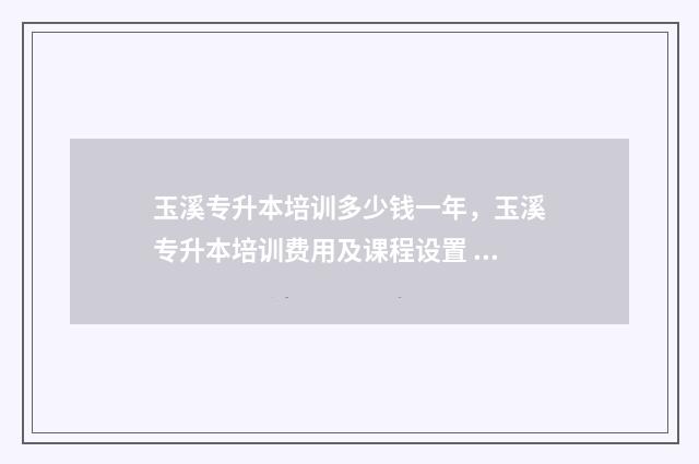 玉溪专升本培训多少钱一年，玉溪专升本培训费用及课程设置 玉溪师范专升本学费