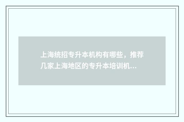 上海统招专升本机构有哪些，推荐几家上海地区的专升本培训机构 上海统招专升本需要考些什么科目