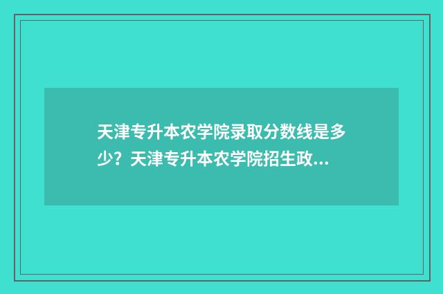 天津专升本农学院录取分数线是多少？天津专升本农学院招生政策 天津专升本农学院物流管理考什么