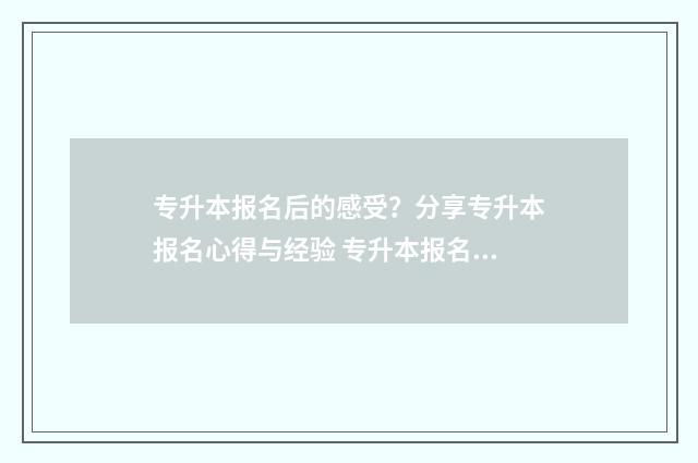 专升本报名后的感受？分享专升本报名心得与经验 专升本报名的时候就要选学校吗