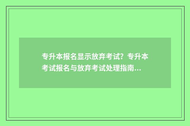 专升本报名显示放弃考试？专升本考试报名与放弃考试处理指南 专升本报名显示已注册