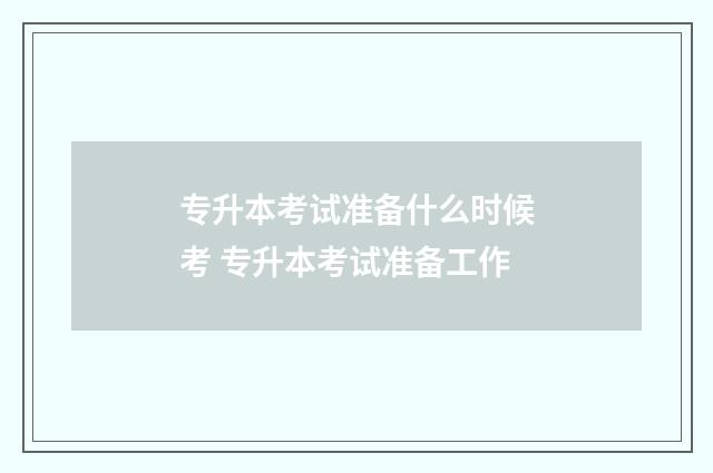 专升本考试准备什么时候考 专升本考试准备工作