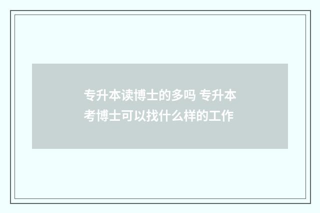 专升本读博士的多吗 专升本考博士可以找什么样的工作