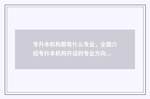 专升本机构都有什么专业，全面介绍专升本机构开设的专业方向 专升本机构都有哪些学校