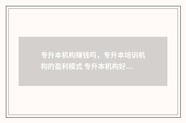 专升本机构赚钱吗，专升本培训机构的盈利模式 专升本机构好做吗