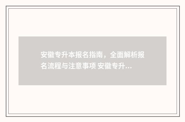 安徽专升本报名指南，全面解析报名流程与注意事项 安徽专升本报名入口官网2024报名时间
