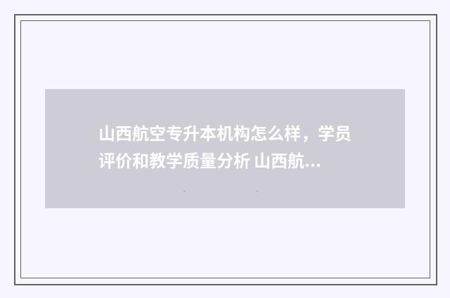 山西航空专升本机构怎么样，学员评价和教学质量分析 山西航空服务艺术与管理