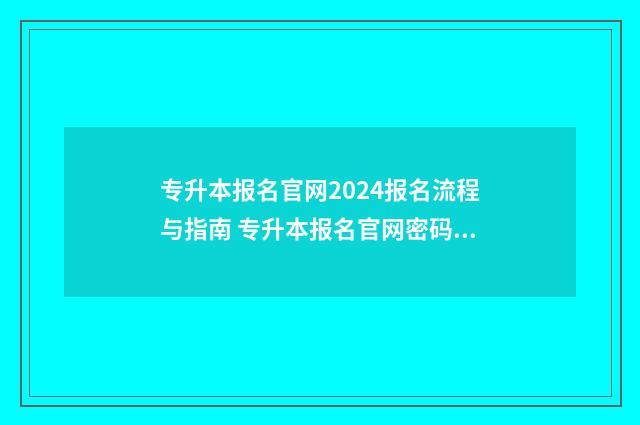 专升本报名官网2024报名流程与指南 专升本报名官网密码忘了怎么办