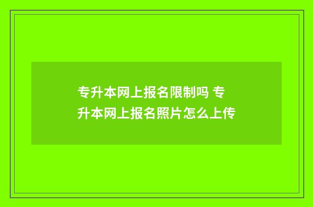 专升本网上报名限制吗 专升本网上报名照片怎么上传