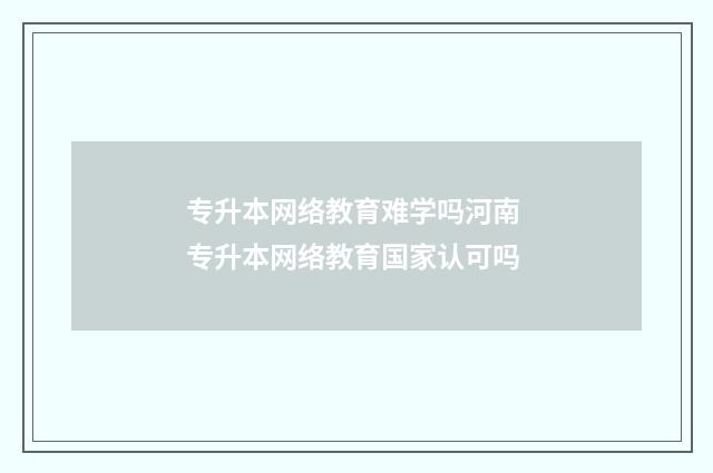 专升本网络教育难学吗河南 专升本网络教育国家认可吗