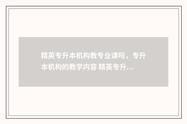 精英专升本机构教专业课吗，专升本机构的教学内容 精英专升本机构有必要报vlp培训机构吗?