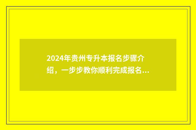 2024年贵州专升本报名步骤介绍，一步步教你顺利完成报名 2024年贵州专升本英语真题及答案