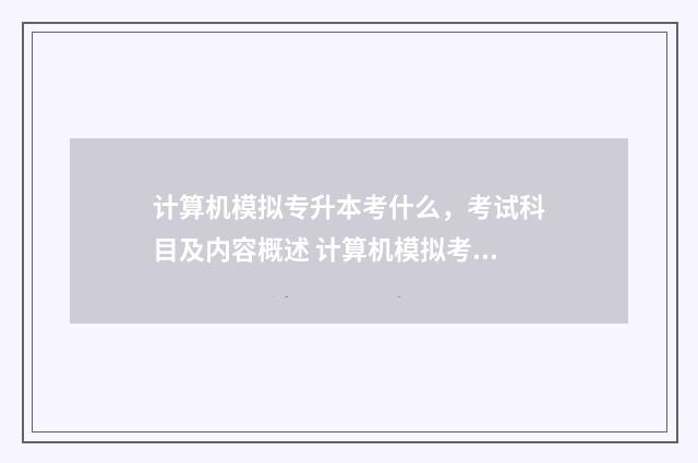 计算机模拟专升本考什么，考试科目及内容概述 计算机模拟考一定要去吗