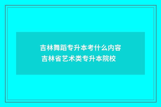 吉林舞蹈专升本考什么内容 吉林省艺术类专升本院校