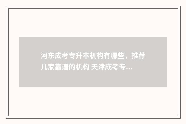 河东成考专升本机构有哪些，推荐几家靠谱的机构 天津成考专升本多少分能过