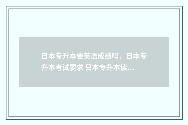 日本专升本要英语成绩吗，日本专升本考试要求 日本专升本读几年