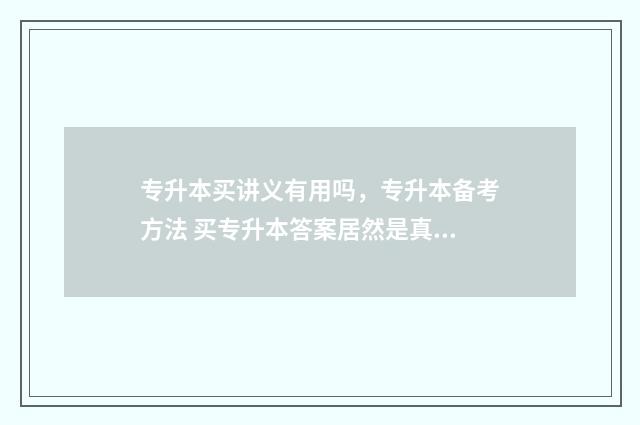 专升本买讲义有用吗，专升本备考方法 买专升本答案居然是真的