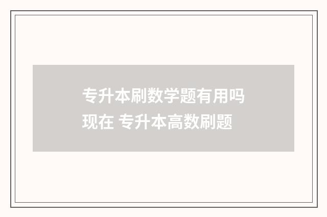专升本刷数学题有用吗现在 专升本高数刷题