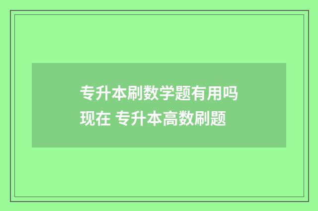 专升本刷数学题有用吗现在 专升本高数刷题