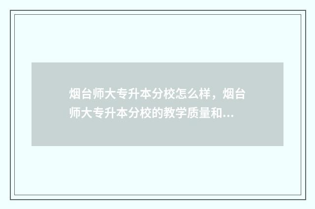 烟台师大专升本分校怎么样，烟台师大专升本分校的教学质量和就业前景 烟台师大专升本机构在烟台什么地方?