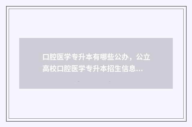 口腔医学专升本有哪些公办，公立高校口腔医学专升本招生信息 口腔专升本