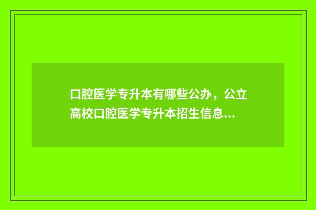 口腔医学专升本有哪些公办，公立高校口腔医学专升本招生信息 口腔专升本