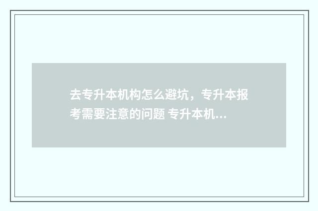 去专升本机构怎么避坑，专升本报考需要注意的问题 专升本机构的套路