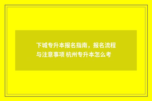 下城专升本报名指南，报名流程与注意事项 杭州专升本怎么考