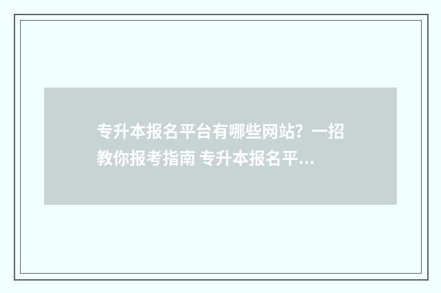 专升本报名平台有哪些网站？一招教你报考指南 专升本报名平台用户名是什么
