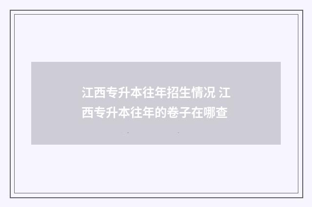 江西专升本往年招生情况 江西专升本往年的卷子在哪查
