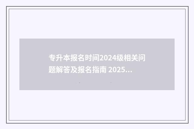 专升本报名时间2024级相关问题解答及报名指南 2025年专升本报名时间