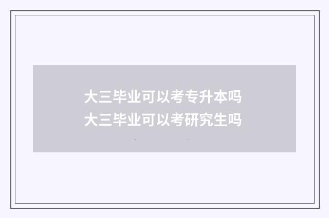 大三毕业可以考专升本吗 大三毕业可以考研究生吗