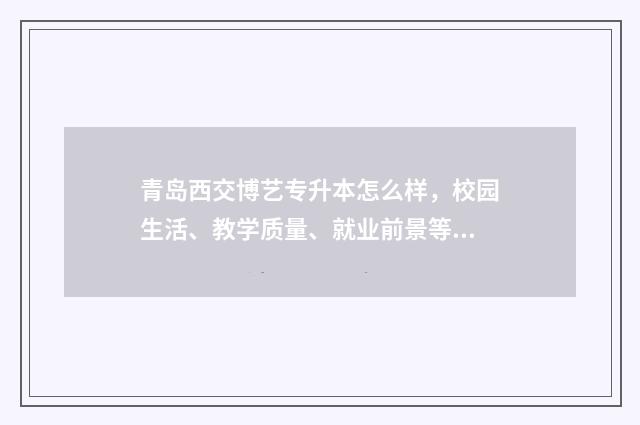 青岛西交博艺专升本怎么样，校园生活、教学质量、就业前景等全方位解析 青岛交通博物馆研学