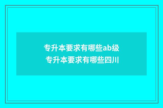 专升本要求有哪些ab级 专升本要求有哪些四川