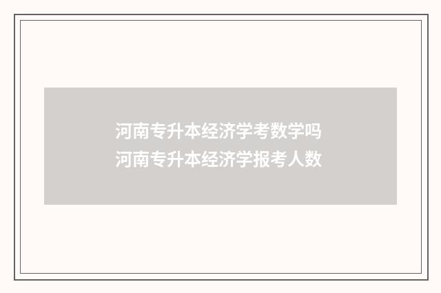 河南专升本经济学考数学吗 河南专升本经济学报考人数