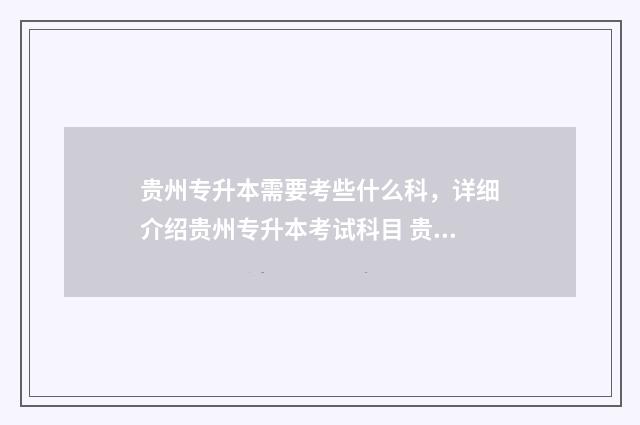 贵州专升本需要考些什么科，详细介绍贵州专升本考试科目 贵州专升本需要面试吗