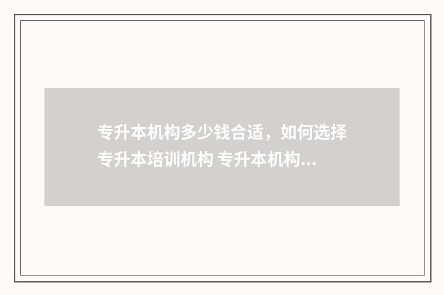 专升本机构多少钱合适，如何选择专升本培训机构 专升本机构多少钱合适