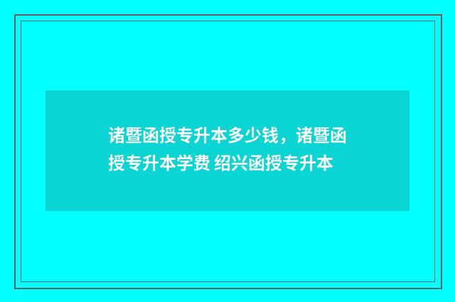 诸暨函授专升本多少钱，诸暨函授专升本学费 绍兴函授专升本