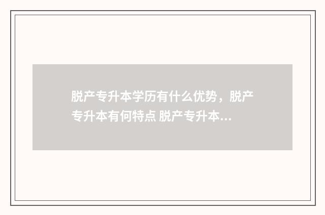 脱产专升本学历有什么优势，脱产专升本有何特点 脱产专升本毕业证图片