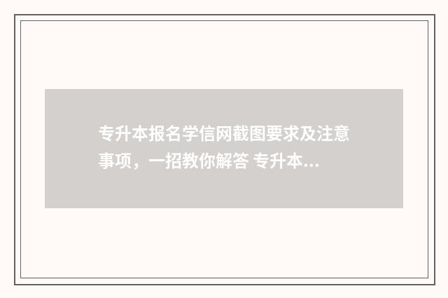 专升本报名学信网截图要求及注意事项，一招教你解答 专升本报名学信网