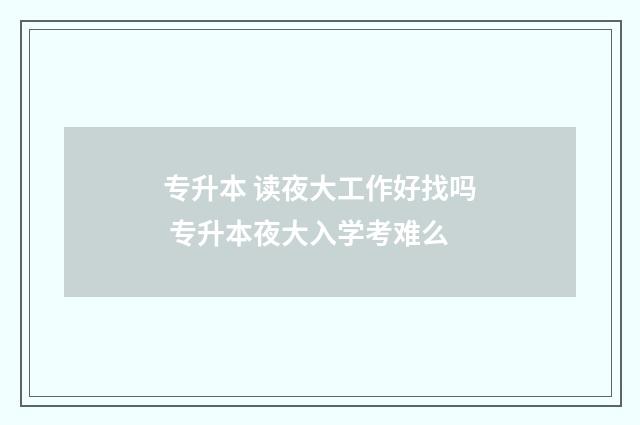 专升本 读夜大工作好找吗 专升本夜大入学考难么