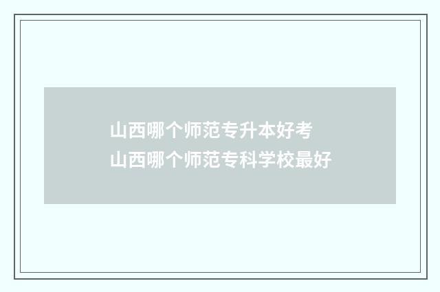 山西哪个师范专升本好考 山西哪个师范专科学校最好