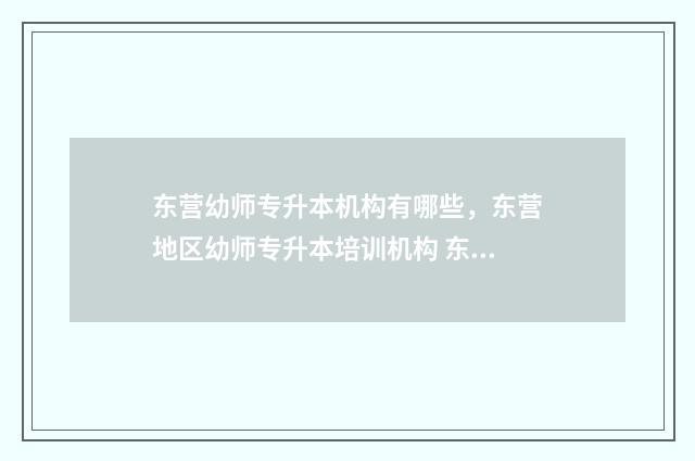 东营幼师专升本机构有哪些，东营地区幼师专升本培训机构 东营幼师专升本考试时间