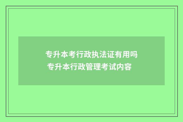 专升本考行政执法证有用吗 专升本行政管理考试内容